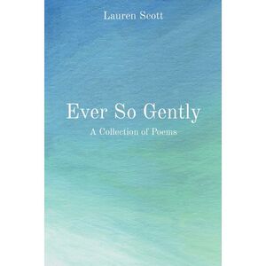 Ever So Gently: A Collection of Poems -- Lauren Scott